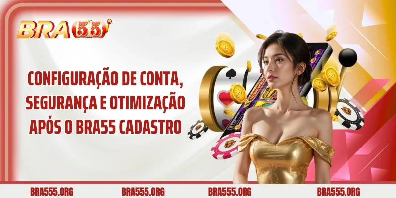 Configuração de conta, segurança e otimização após o BRA55 Cadastro