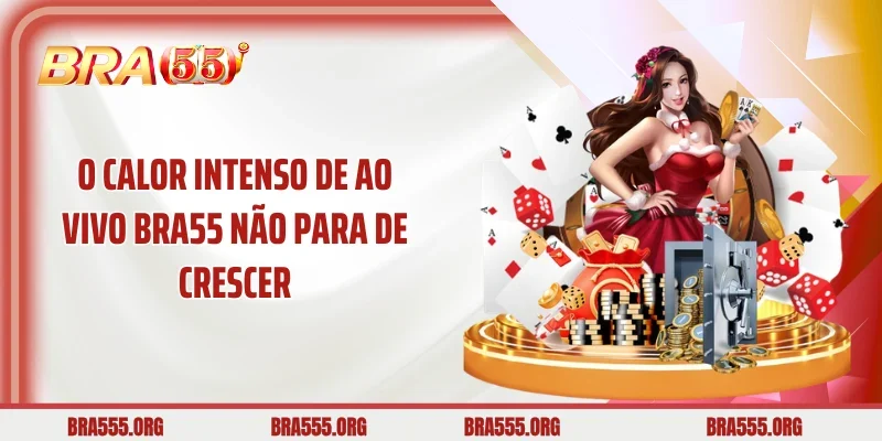 O calor intenso de Ao vivo Bra55 não para de crescer