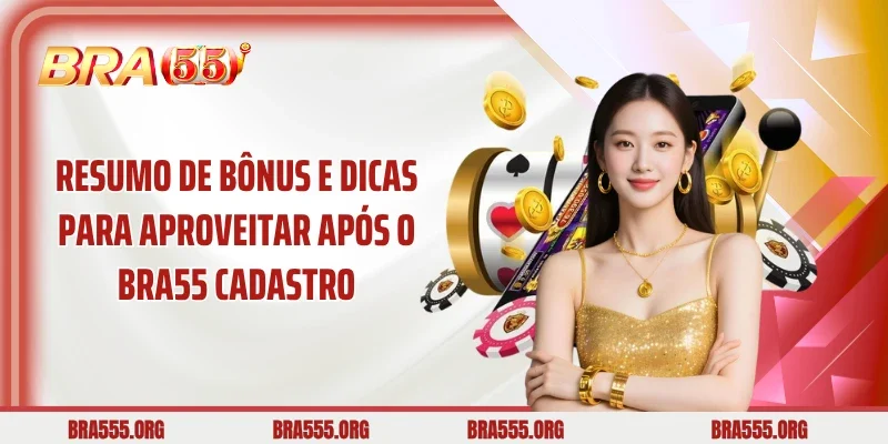 Resumo de bônus e dicas para aproveitar após o BRA55 Cadastro